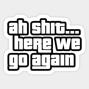 Ah Shit Here We Go Again Sticker